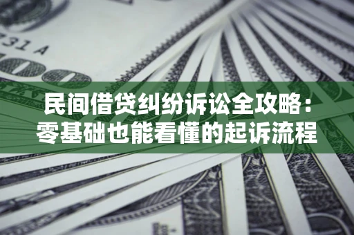 北京民间借贷纠纷诉讼全攻略:零基础也能看懂的起诉流程与证据整理指南 北京民间借贷纠纷诉讼全攻略:零基础也能看懂的起诉流程与证据整理指南