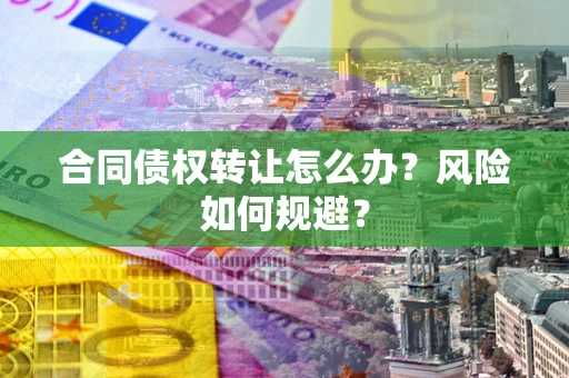 北京合同债权转让怎么办？风险如何规避？