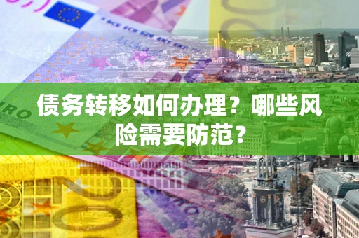 北京债务转移如何办理？哪些风险需要防范？
