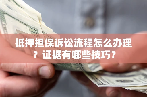 北京抵押担保诉讼流程怎么办理？证据有哪些技巧？