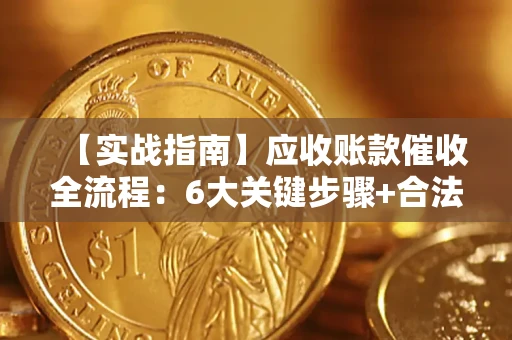 北京【实战指南】应收账款催收全流程：6大关键步骤+合法回款技巧