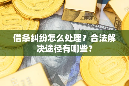 北京借条纠纷怎么处理？合法解决途径有哪些？
