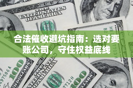 北京合法催收避坑指南：选对要账公司，守住权益底线