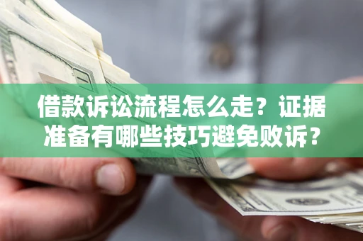 北京借款诉讼流程怎么走？证据准备有哪些技巧避免败诉？