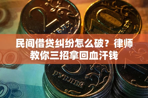 北京民间借贷纠纷怎么破？律师教你三招拿回血汗钱