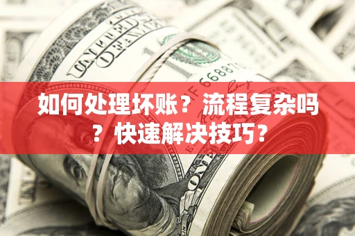 北京如何处理坏账？流程复杂吗？快速解决技巧？