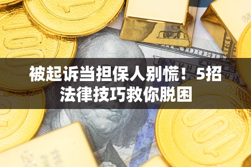 北京被起诉当担保人别慌！5招法律技巧救你脱困