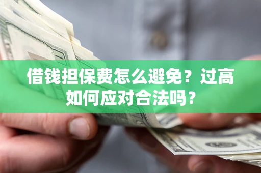 北京借钱担保费怎么避免？过高如何应对合法吗？