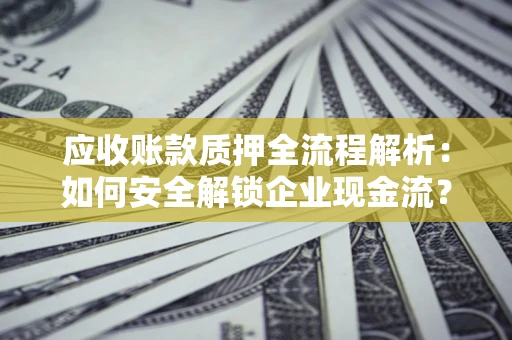 北京应收账款质押全流程解析：如何安全解锁企业现金流？