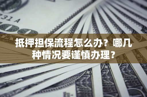 北京抵押担保流程怎么办？哪几种情况要谨慎办理？