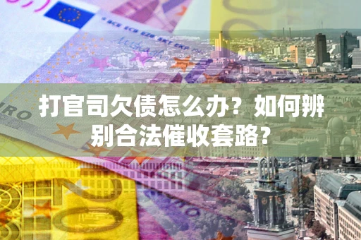 北京打官司欠债怎么办？如何辨别合法催收套路？