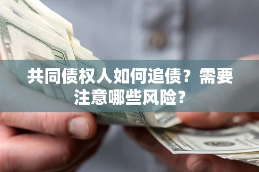 北京共同债权人如何追债？需要注意哪些风险？