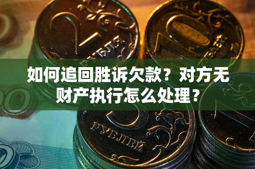 北京如何追回胜诉欠款？对方无财产执行怎么处理？