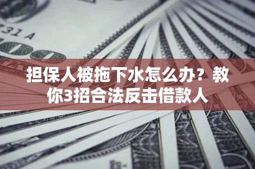 北京担保人被拖下水怎么办？教你3招合法反击借款人