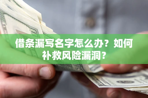 北京借条漏写名字怎么办？如何补救风险漏洞？