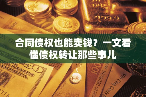 北京合同债权也能卖钱？一文看懂债权转让那些事儿