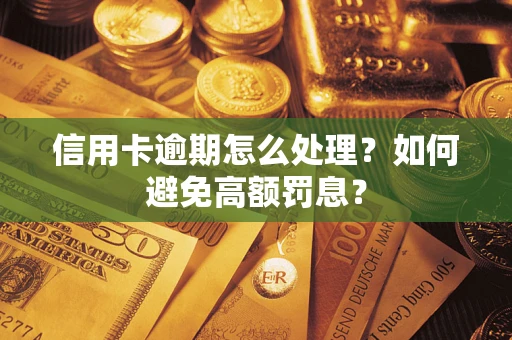 北京信用卡逾期怎么处理？如何避免高额罚息？