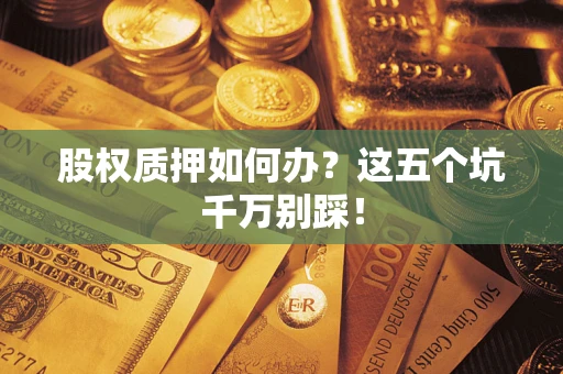 北京股权质押如何办？这五个坑千万别踩！