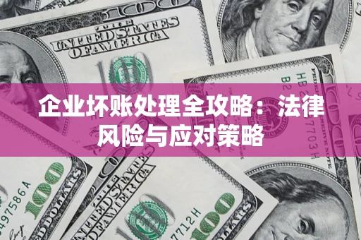 北京企业坏账处理全攻略：法律风险与应对策略
