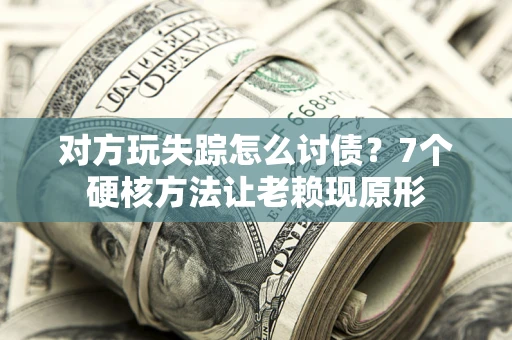 北京对方玩失踪怎么讨债？7个硬核方法让老赖现原形
