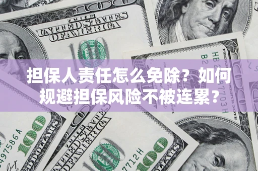 北京担保人责任怎么免除？如何规避担保风险不被连累？