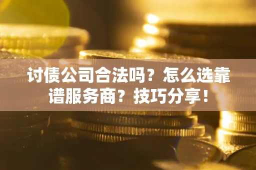 北京讨债公司合法吗？怎么选靠谱服务商？技巧分享！