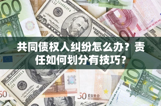 北京共同债权人纠纷怎么办？责任如何划分有技巧？