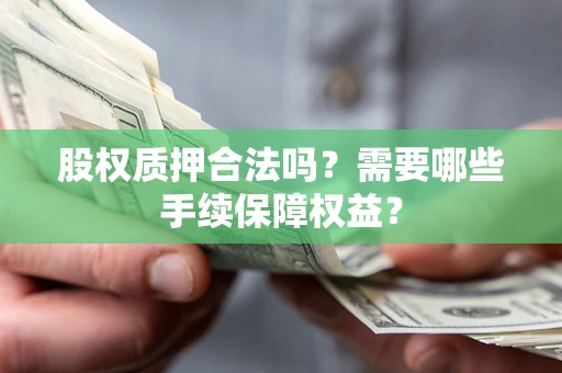 北京股权质押合法吗？需要哪些手续保障权益？