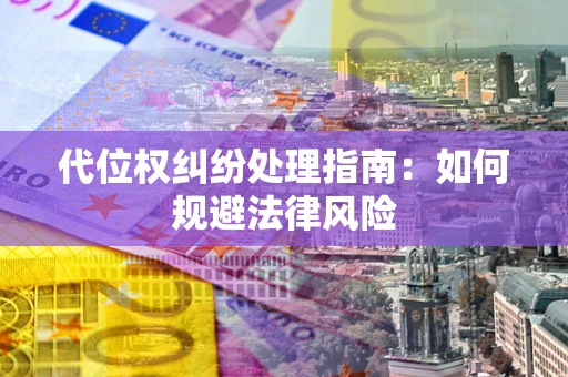 北京代位权纠纷处理指南:如何规避法律风险 北京代位权纠纷处理指南:如何规避法律风险