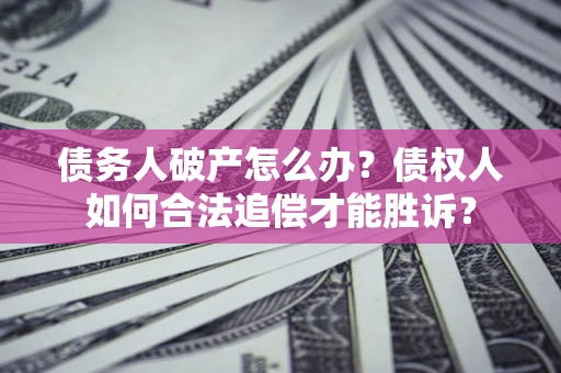 北京债务人破产怎么办？债权人如何合法追偿才能胜诉？