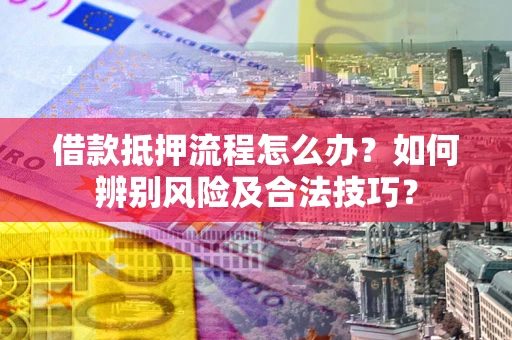 北京借款抵押流程怎么办？如何辨别风险及合法技巧？