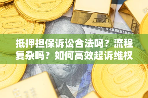 北京抵押担保诉讼合法吗？流程复杂吗？如何高效起诉维权？