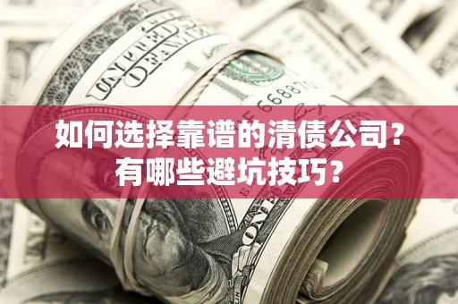 北京如何选择靠谱的清债公司？有哪些避坑技巧？