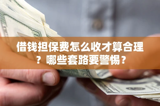 北京借钱担保费怎么收才算合理？哪些套路要警惕？