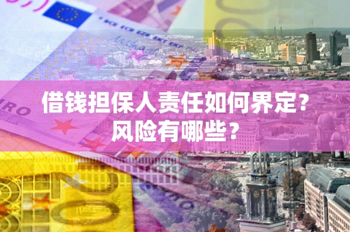 北京借钱担保人责任如何界定?风险有哪些? 北京借钱担保人责任如何界定?风险有哪些?