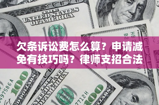 北京欠条诉讼费怎么算？申请减免有技巧吗？律师支招合法省钱