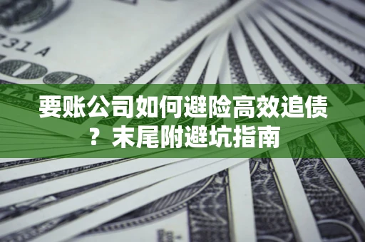 北京要账公司如何避险高效追债？末尾附避坑指南