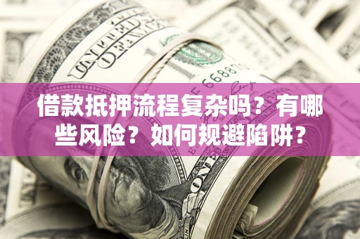北京借款抵押流程复杂吗？有哪些风险？如何规避陷阱？