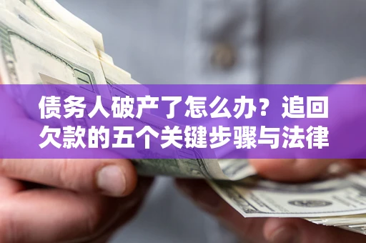 北京债务人破产了怎么办？追回欠款的五个关键步骤与法律策略