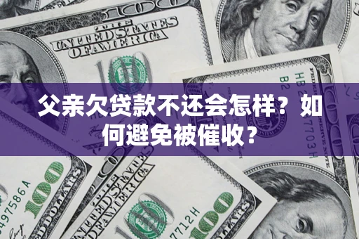 北京父亲欠贷款不还会怎样？如何避免被催收？