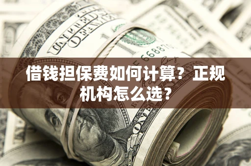 北京借钱担保费如何计算？正规机构怎么选？