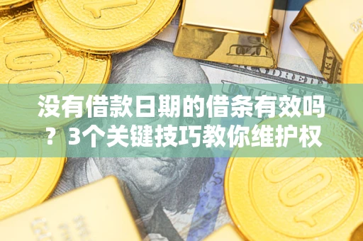 北京没有借款日期的借条有效吗？3个关键技巧教你维护权益