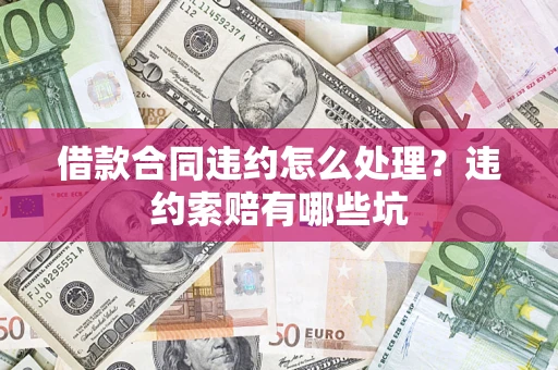 北京借款合同违约怎么处理？违约索赔有哪些坑