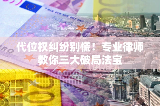 北京代位权纠纷别慌！专业律师教你三大破局法宝