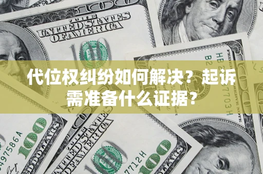 北京代位权纠纷如何解决？起诉需准备什么证据？