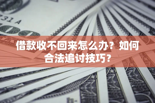 北京借款收不回来怎么办？如何合法追讨技巧？