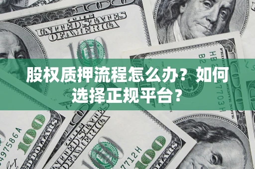 北京股权质押流程怎么办？如何选择正规平台？