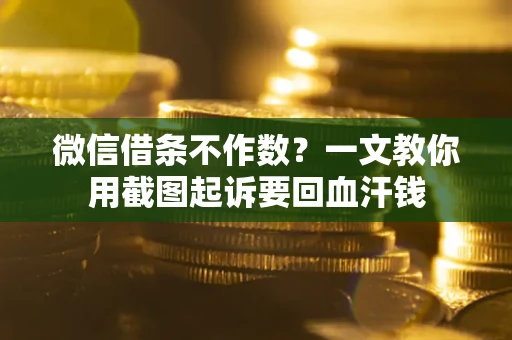 北京微信借条不作数？一文教你用截图起诉要回血汗钱