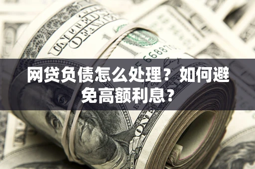 北京网贷负债怎么处理？如何避免高额利息？
