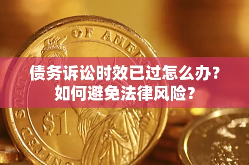 北京债务诉讼时效已过怎么办？如何避免法律风险？